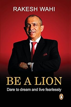 BE A LION : DARE TO DREAM AND LIVE FEARLESSLY BY RAKESH WAHI (HARDCOVER)