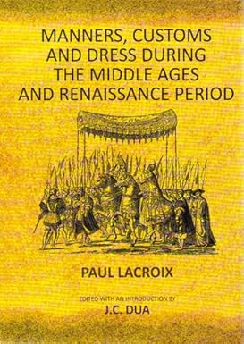 MANNERS, CUSTOMS AND DRESS DURING THE MIDDLE AGES AND RENAISSANCE PERIOD BY PAUL LACROIX (HARDCOVER)