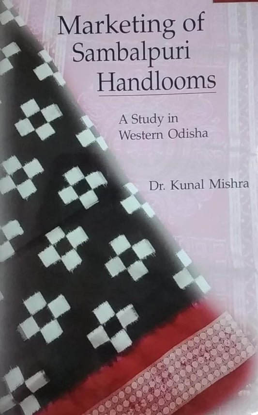 MARKETING OF SAMBALPURI HANDLOOMS : A STUDY IN WESTERN ODISHA BY DR. KUNAL MISHRA [HARDCOVER]