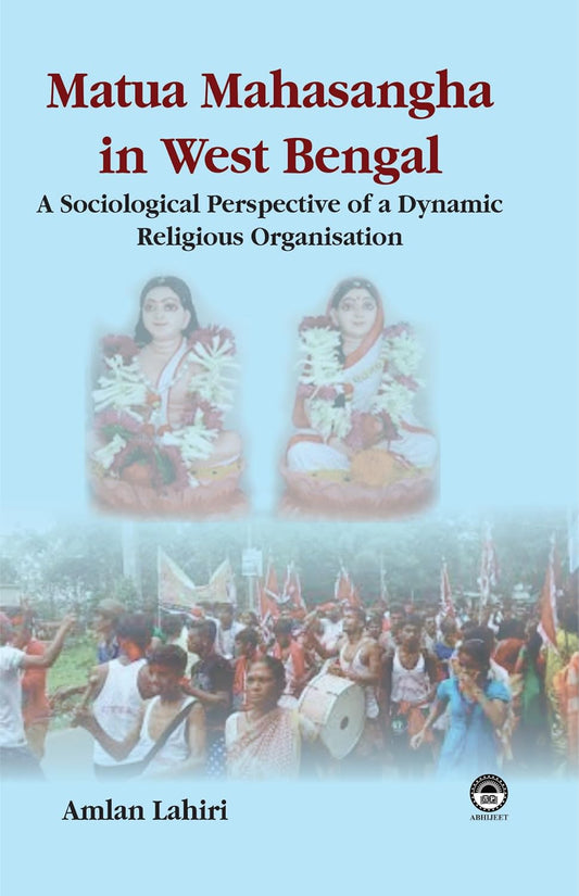 MATUA MAHASANGHA IN WEST BENGAL : A SOCIOLOGICAL PERSPECTIVE OF A DYNAMIC RELIGIOUS ORGANISATION BY AMLAN LAHIRI [HARDCOVER]