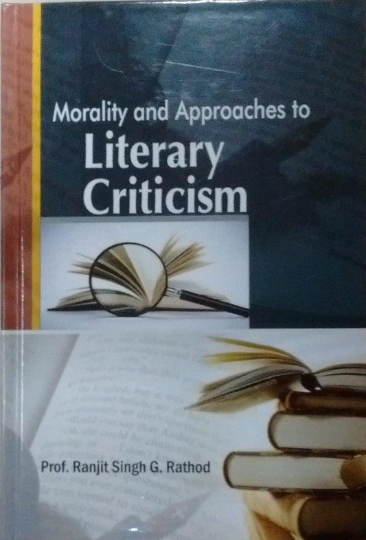 MORALITY AND APPROACHES TO LITERARY CRITICISM BY PROF. RANJIT SINGH G. RATHOD [HARDCOVER]