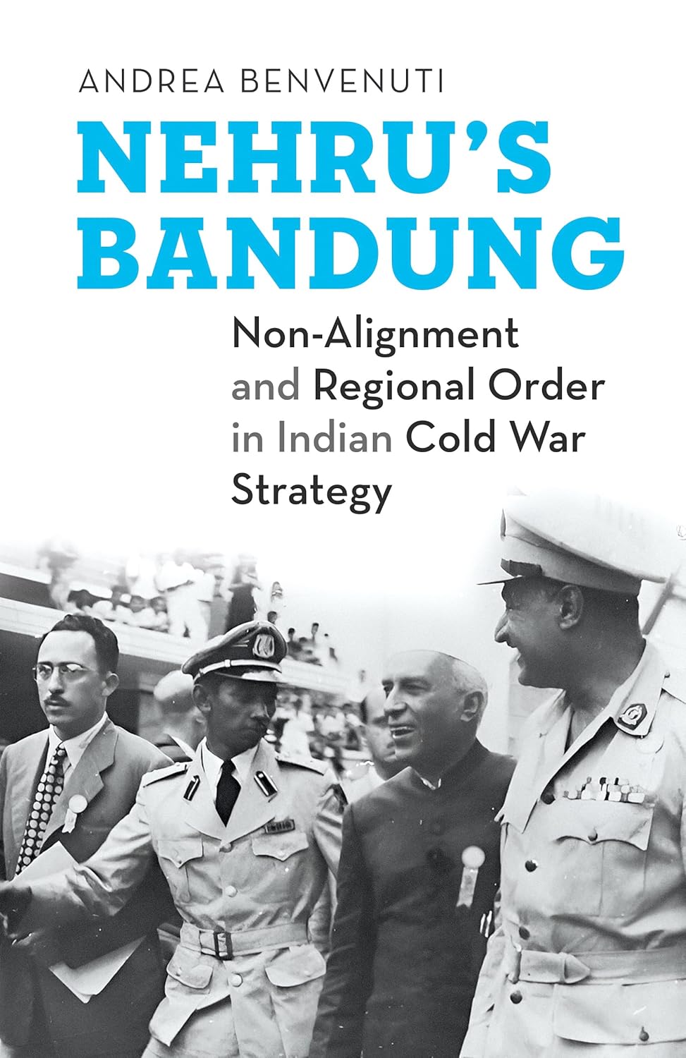 NEHRU'S BANDUNG : NON-ALIGNMENT AND REGIONAL ORDER IN INDIAN COLD WAR STRATEGY BY ANDREA BENVENUITI (HARDCOVER)