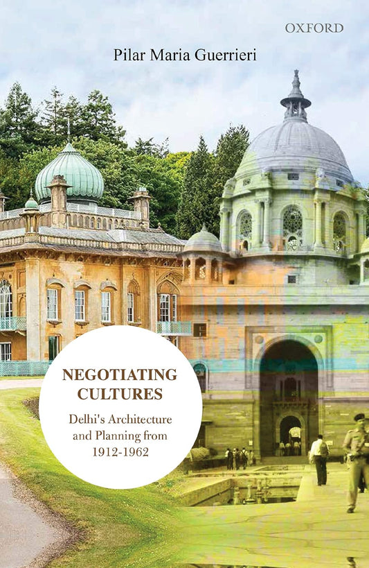 NEGOTIATING CULTURES : DELHI'S ARCHITECTURE AND PLANNING FROM 1912 TO 1962 BY PILAR MARIA GUERRIERI (HARDCOVER)
