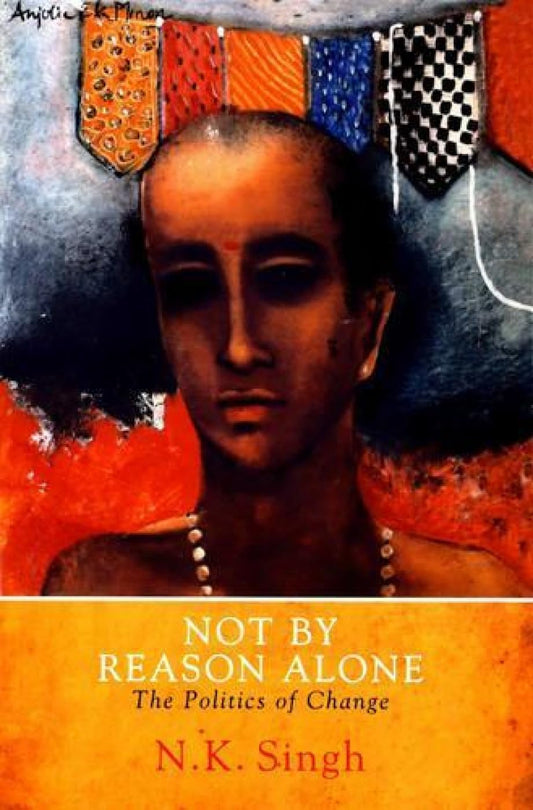 NOT BY REASON ALONE : THE POLITICS OF CHANGE BY N.K. SINGH [HARDCOVER] OLD BOOK