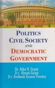 POLITICS CIVIL SOCIETY AND DEMOCRATIC GOVERNMENT BY DR. ALKA R. GUPTA, DR. AKASH SINGH & DR. AVDHESH KUMAR PANDEY [HARDCOVER]