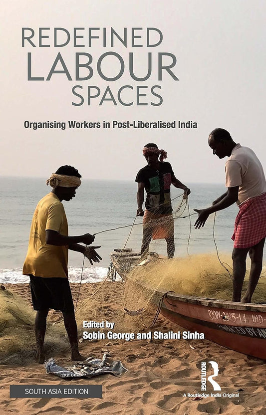 REDEFINED LABOUR SPACES : ORGANISING WORKERS IN POST-LIBERALISED INDIA BY SOBIN GEORGE & SHALINI SINHA [HARDCOVER] OLD BOOK