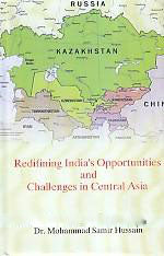 REDEFINING INDIA'S OPPORTUNITIES AND CHALLENGES IN CENTRAL ASIA BY DR. MOHAMMAD SAMIR HUSSAIN (HARDCOVER)