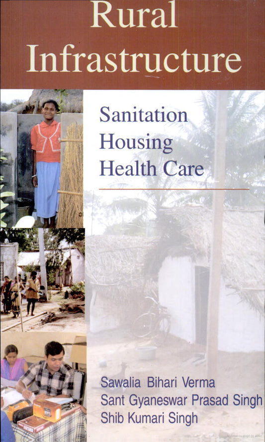 RURAL INFRASTRUCTEURE : SANITATION HOUSING HEALTH CARE BY SAWALIA BIHARI VERMA, SANT GYANESWAR PRASAD SINGH, SHIB KUMARI SINGH [HARDCOVER]