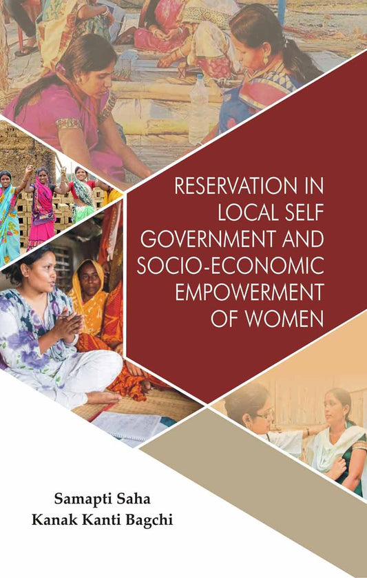 RESERVATION IN LOCAL SELF GOVERNMENT AND SOCIO-ECONOMIC EMPOWERMENT OF WOMEN BY SAMAPTI SAHA & KANAK KANTI BAGCHI [HARDBOUND)