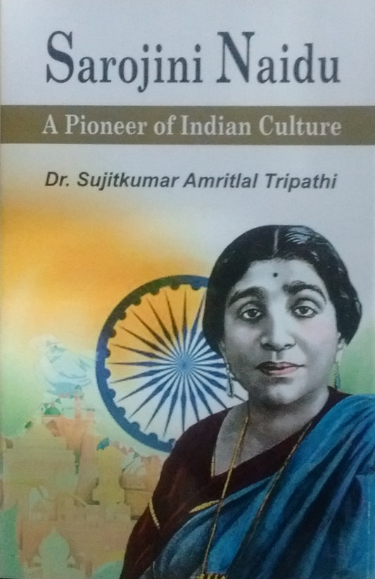 SAROJINI NAIDU : A PIONEER OF INDIAN CULTURE BY Dr. SUJITKUMAR AMRITLAL TRIPATHI (HARDCOVER)