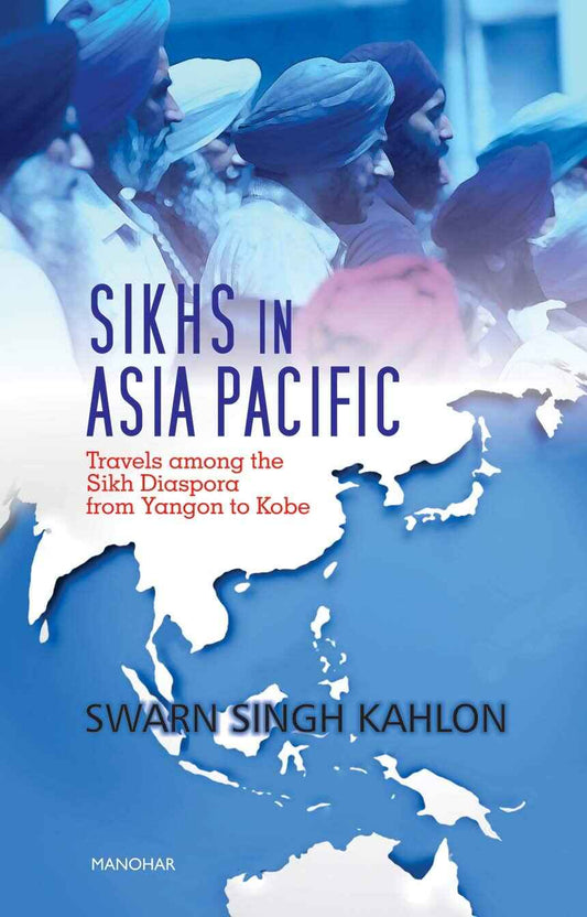 SIKHS IN ASIA PACIFIC : TRAVELS AMONG THE SIKH DIASPORA FROM YANGON TO KOBE BY SWARN SINGH KAHLON [HARDCOVER]