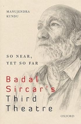 SO NEAR, YET SO FAR : BADAL SIRCAR'S THIRD THEATRE BY MANUJENDRA KUNDU (HARDCOVER)