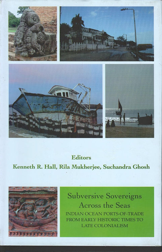 SUBVERSIVE SOVEREIGNS ACROSS THE SEAS : INDIAN OCEAN PORTT-OF-TRADE FROM EARLY HISTORIC TIMES TO LATE COLONIALISM BY KENNETH R. HALL, RILA MUKHERJEE (THE ASIATIC SOCIETY) [HARDCOVER]