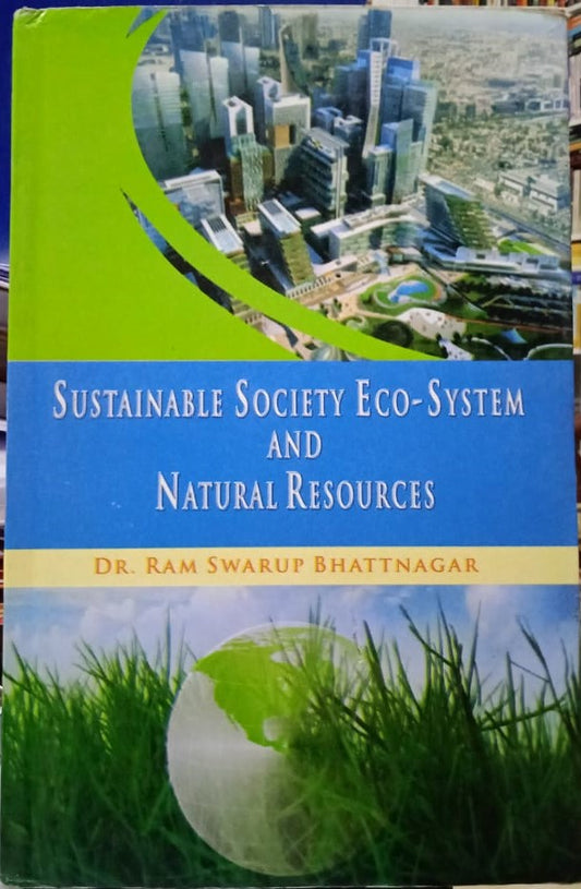 SUSTAINABLE SOCIETY ECO-SYSTEM AND NATURAL RESOURCES BY DR. RAM SWARUP BHATTNAGAR [HARDCOVER]