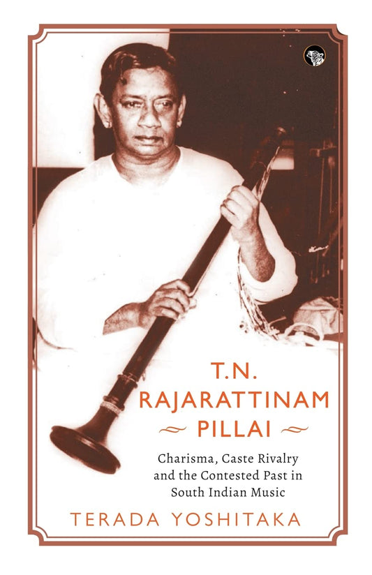 T.N. RAJARATTINAM PILLAI : CHARISMA, CASTE RIVALRY AND THE CONTESTED PAST IN SOUTH INDIAN MUSIC BY EERADA YOSHITAKA (PAPERBACK) OLD BOOK