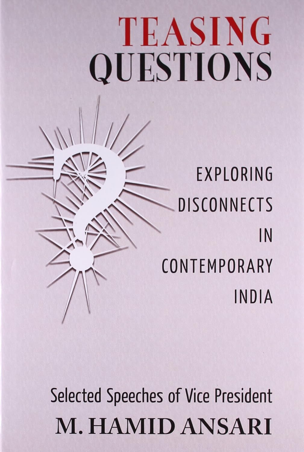 TEASING QUESTIONS : EXPLORING DISCONNECTS IN CONTEMPORARY INDIA (SELECTED SPEECHES OF VICE PRESIDENT M. HAMID ANSARI) BY M. HAMID ANSARI [HARDCOVER]