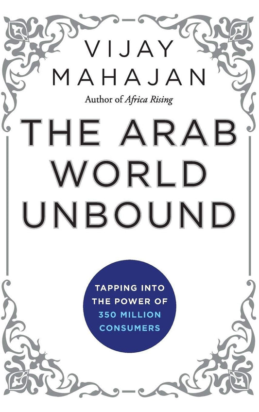 THE ARAB WORLD UNBOUND : TAPPING INTO THE POWER OF 350 MILLION CONSUMERS BY VIJAY MAHAJAN (HARDCOVER)