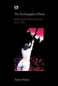THE AUTOBIOGRAPHY OF DESIRE : ENGLISH JACOBIN WOMEN NOVELISTS OF THE 1790s BY ANJANA SHARMA [HARDCOVER] OLD BOOK