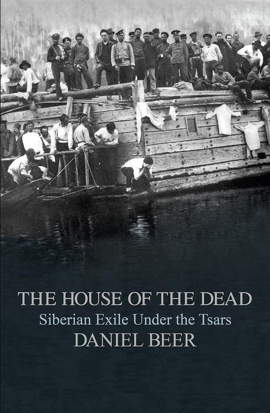 THE HOUSE OF THE DEAD : SIBERIAN EXILE UNDER THE TSARS BY DANIEL BEER (HARDCOVER)