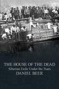 THE HOUSE OF THE DEAD : SIBERIAN EXILE UNDER THE TSARS BY DANIEL BEER (HARDCOVER)