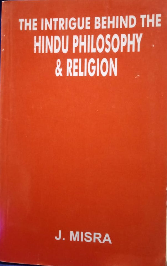 THE INTRIGUE BEHIND THE HINDU PHILOSOPHY & RELIGION BY J. MISRA [PAPERBACK]