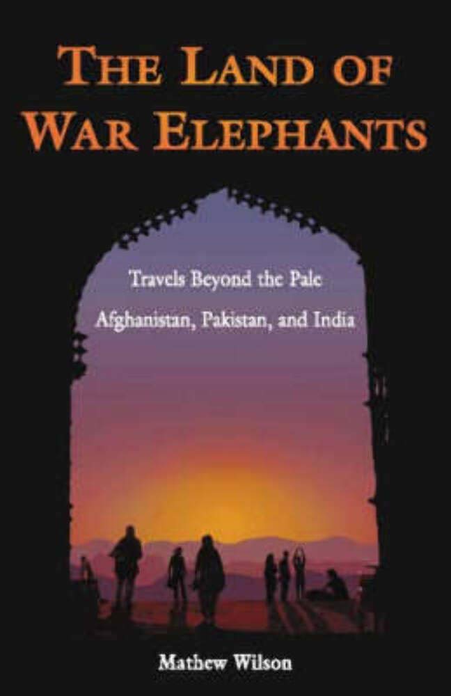 THE LAND OF WAR ELEPHANTS : TRAVELS BEYOND THE PALE AFGHANISTAN, PAKISTAN AND INDIA [HARDCOVER]