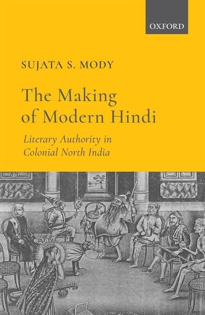 THE MAKING OF MODERN HINDI : LITERARY AUTHORITY IN COLONIAL NORTH INDIA BY SUJATA S. MODY [HARDCOVER]