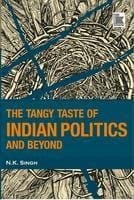 THE TANGY TASTE OF INDIAN POLITICS AND BEYOND BY N.K. SINGH (HARDCOVER)