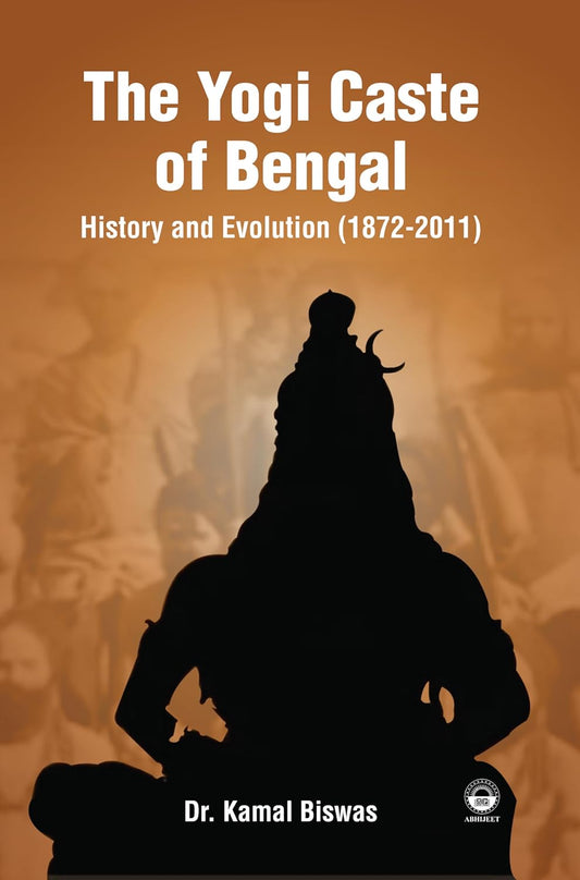 THE YOGI CASTE OF BENGAL : HISTORY AND EVOLUTION (1872-2011) BY DR. KAMAL BISWAS [HARDCOVER]