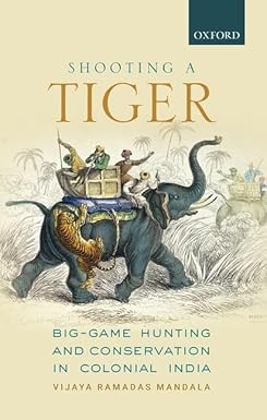 SHOOTING A TIGER : BIG - GAME HUNTING AND CONSERVATION ON COLONIAL INDIA BY VIJAYA RAMADAS MANDALA (HARDCOVER)