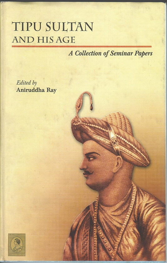 TIPU SULTAN AND HIS AGE : A COLLECTION OF SEMINAR PAPERS BY ANIRUDDHA RAY (PAPERBACK)