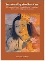 TRANSCENDING THE GLASS CASE : THE WOMEN ARTISTS OF EARLY 20TH CENTURY BENGAL AND THE GENDERED INDIGENOUS MODERNISM BY DR. APARNA ROY BALIGA [HARDCOVER]