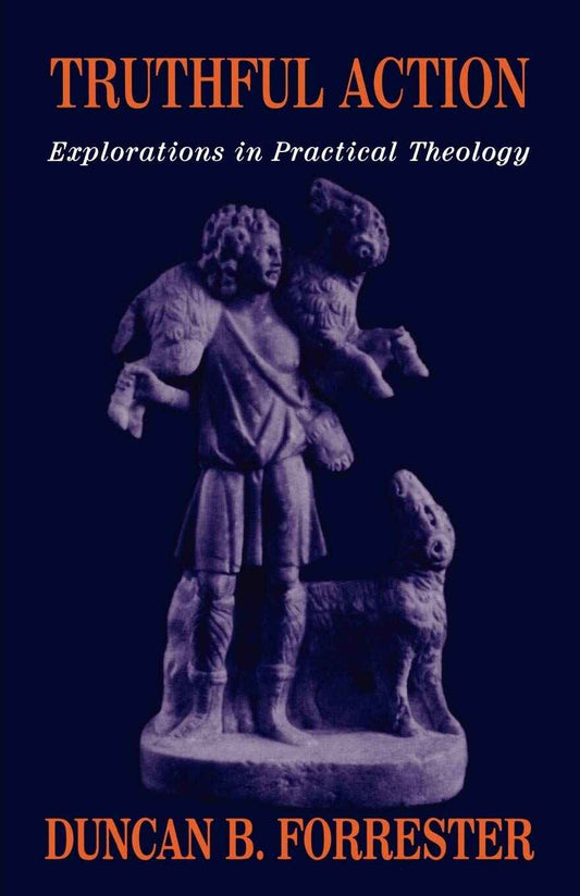TRUTHFUL ACTION : EXPLORATIONS IN PRACTICAL THEOLOGY BY DUNCAN B. FORRESTER [PAPERBACK]