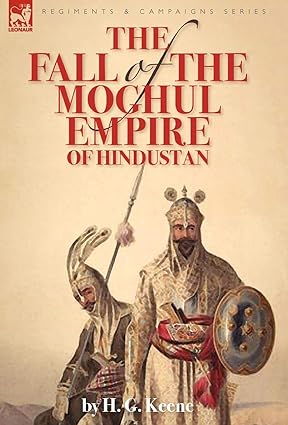 THE FALL OF THE MOGHUL EMPIRE OF HINDUSTAN BY H.G. KEENE (HARDCOVER)