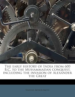 THE EARLY HISTORY OF INDIA FROM 600 B.C. TO THE MUHAMMADAN CONQUEST, INCLUDING THE INVASION OF ALEXANDER THE GREAT BY VINCENT ARTHUR SMITH (PAPERBACK)
