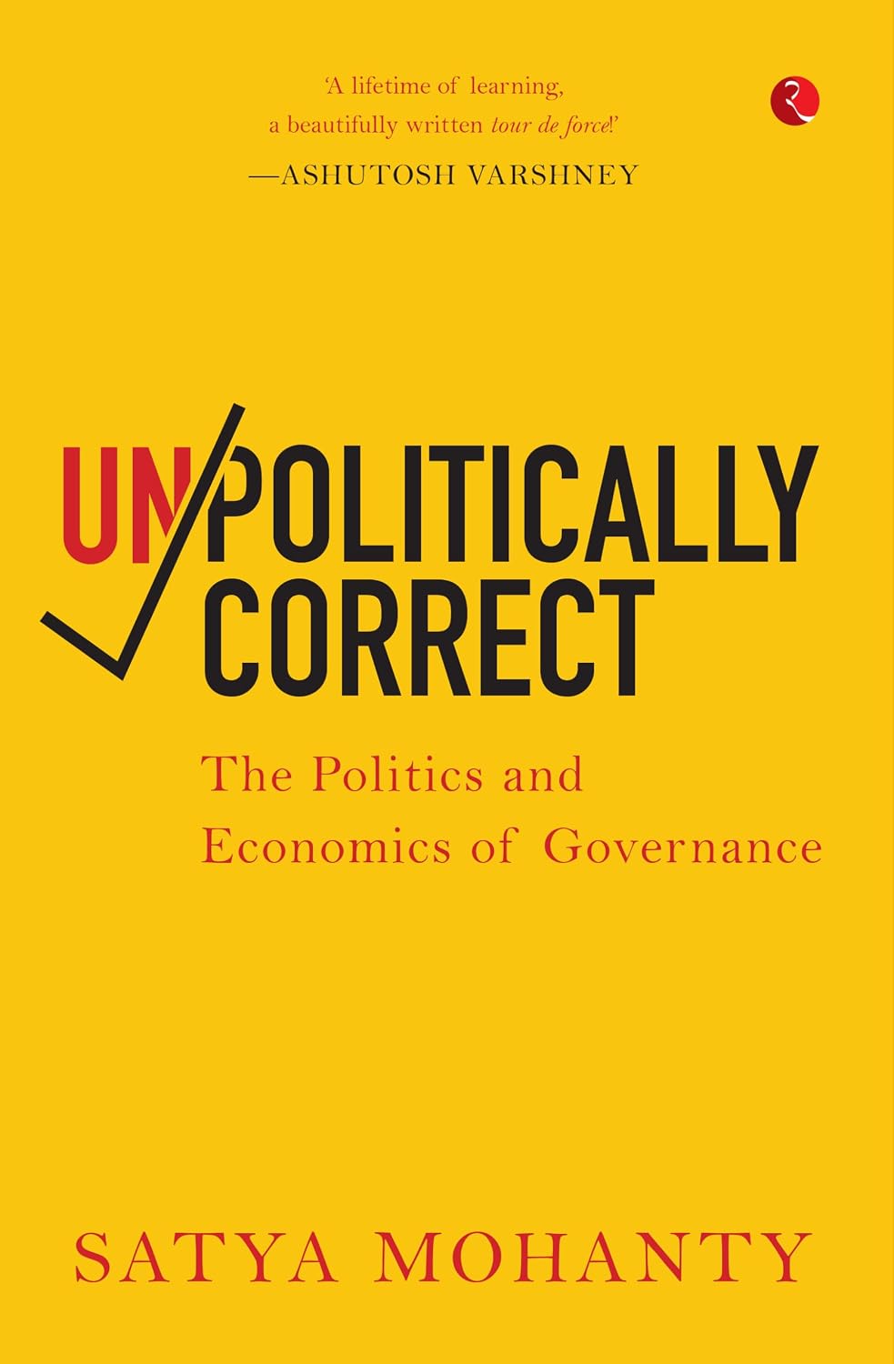 UNPOLITICALLY CORRECT : THE POLITICS AND ECONOMICS OF GOVERNANCE BY SATYA MOHANTY (HARDCOVER)