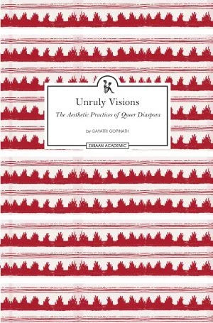 UNRULY VISIONS : THE AESTHETIC PRACTICES OF QUEER DIASPORA BY GAYATRI GOPINATH (HARDCOVER)