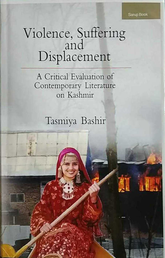 VIOLENCE, SUFFERING AND DISPLACEMENT : A CRITICAL EVALUATION OF CONTEMPORARY LITERATURE ON KASHMIR BY TASMIYA BASHIR [HARDCOVER]