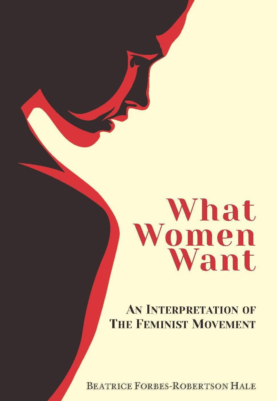 WHAT WOMEN WANT : AN INTERPRETATION OF THE FEMINIST MOVEMENT BY BEATRICE FORBES-ROBERTSON HALE [HARDCOVER]