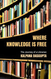 WHERE KNOWLEDGE IS FREE : THE JOURNEY OF A LIBRARIAN BY KALPANA DASGUPTA [HARDCOVER] OLD BOOK