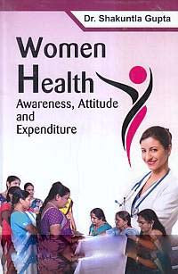 WOMEN HEALTH : AWARENESS, ATTITUDE AND EXPENDITURE BY DR. SHAKUNTLA GUPTA (HARDCOVER)