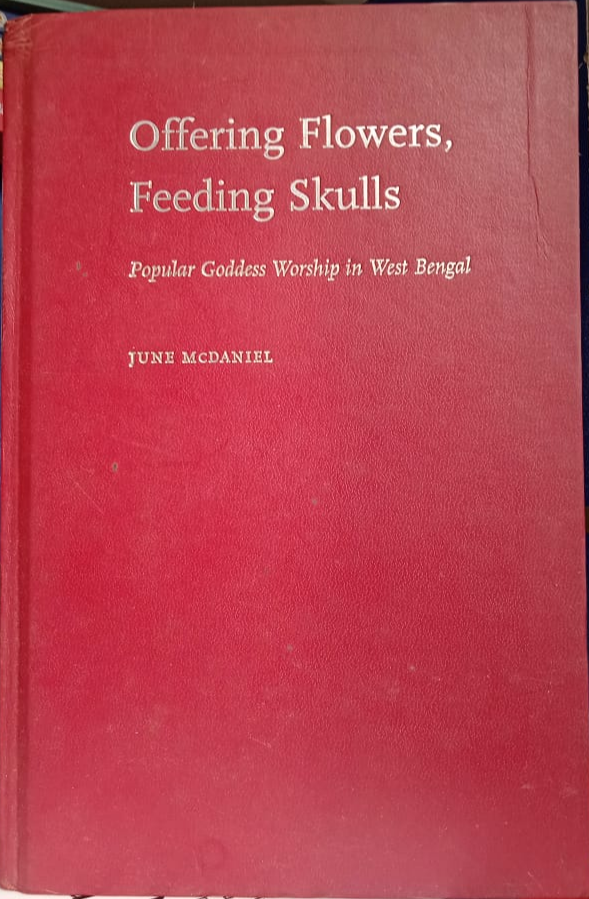OFFERING FLOWERS, FEEDING SKULLS : POPULAR GODDESS WORSHIP IN WEST BENGAL BY JUNE McDANIEL [HARDCOVER] OLD BOOK