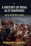 A HISTORY OF INDIA AS IT HAPPENED : NOT AS IT HAS BEEN WRITTEN BY FRANÇOIS GAUTIER (HARDCOVER)