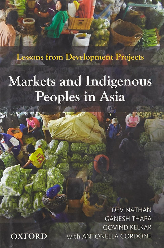 MARKETS AND INDIGENOUS PEOPLES IN ASIA : LESSONS FROM DEVELOPMENT PROJECTS BY DEV NATHAN & GANESH THAPA (HARDCOVER)