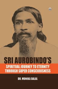 SRI AUROBIND'S SPIRIRTUAL JOURNEY TO ETERNITY THROUGH SUPER CONSCIOUSNESS BY DR. MONIKA DAAL (HARDCOVER)
